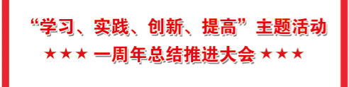 一图学习| “学习、实践、创新、提高”主题活动一周年总结推进大会